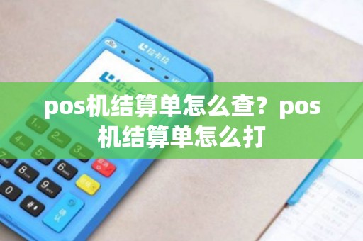 pos机结算单怎么查？pos机结算单怎么打