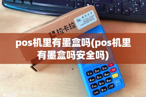 pos机里有墨盒吗(pos机里有墨盒吗安全吗)