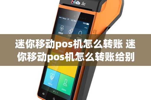 迷你移动pos机怎么转账 迷你移动pos机怎么转账给别人