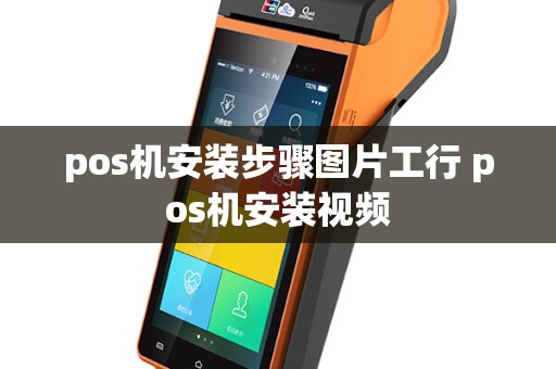 pos机安装步骤图片工行 pos机安装视频