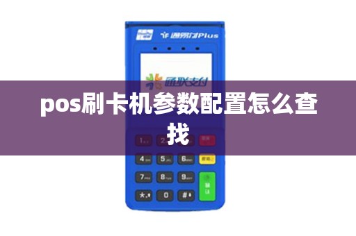 pos刷卡机参数配置怎么查找