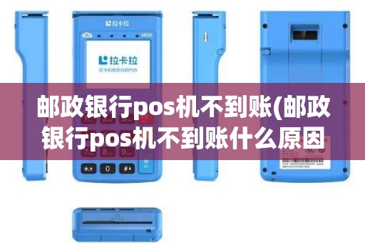 邮政银行pos机不到账(邮政银行pos机不到账什么原因)
