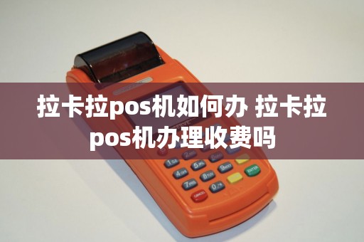 拉卡拉pos机如何办 拉卡拉pos机办理收费吗