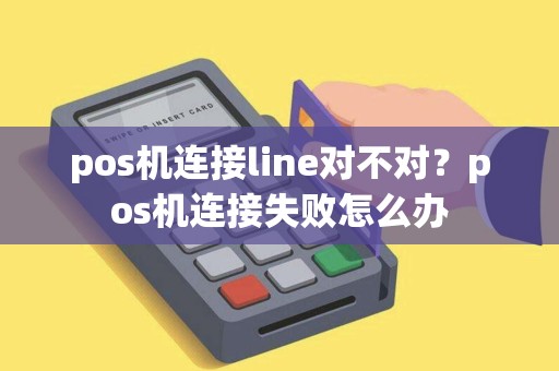 pos机连接line对不对？pos机连接失败怎么办