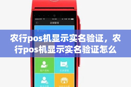 农行pos机显示实名验证，农行pos机显示实名验证怎么回事