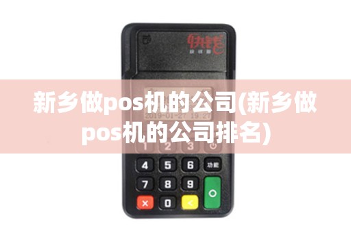 新乡做pos机的公司(新乡做pos机的公司排名)