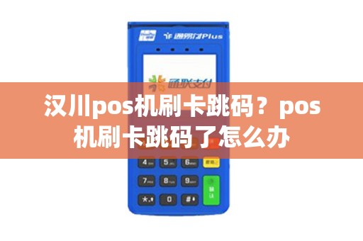 汉川pos机刷卡跳码？pos机刷卡跳码了怎么办