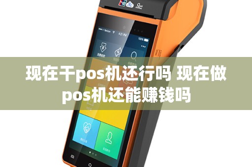 现在干pos机还行吗 现在做pos机还能赚钱吗