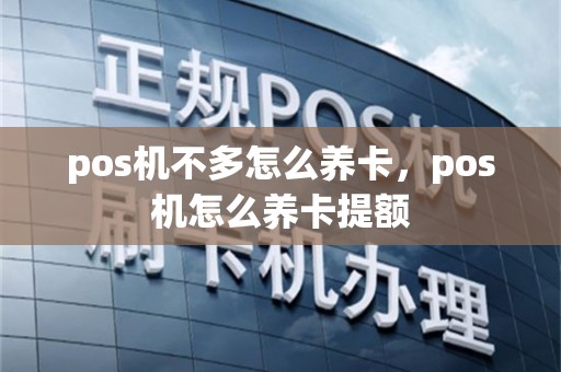 pos机不多怎么养卡，pos机怎么养卡提额