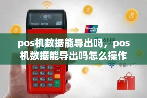 pos机数据能导出吗，pos机数据能导出吗怎么操作