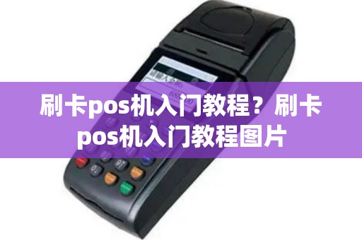 刷卡pos机入门教程？刷卡pos机入门教程图片