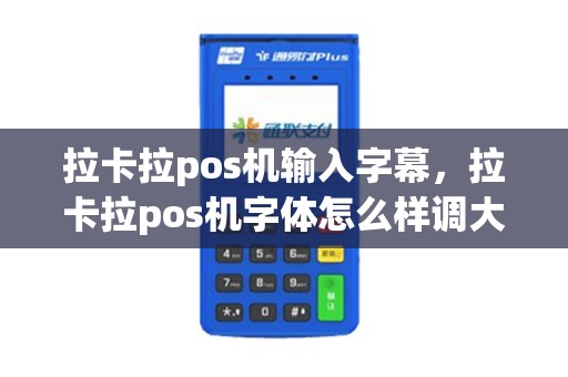 拉卡拉pos机输入字幕，拉卡拉pos机字体怎么样调大