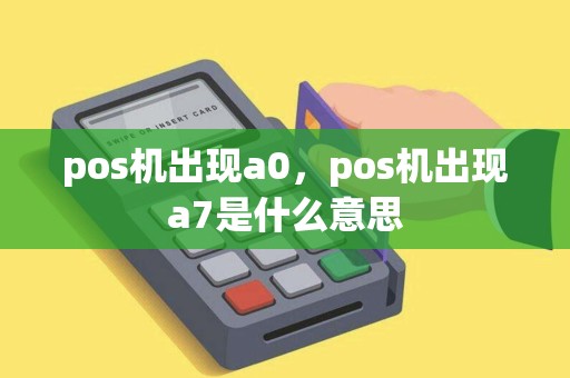 pos机出现a0，pos机出现a7是什么意思
