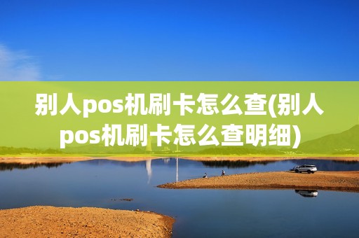 别人pos机刷卡怎么查(别人pos机刷卡怎么查明细)