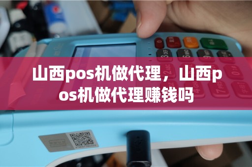 山西pos机做代理，山西pos机做代理赚钱吗