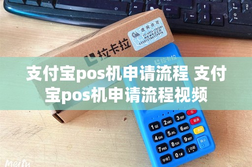 支付宝pos机申请流程 支付宝pos机申请流程视频