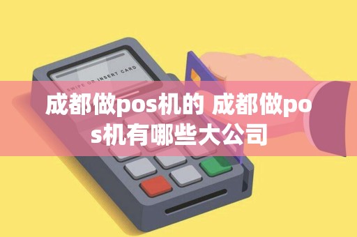 成都做pos机的 成都做pos机有哪些大公司