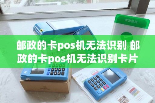 邮政的卡pos机无法识别 邮政的卡pos机无法识别卡片