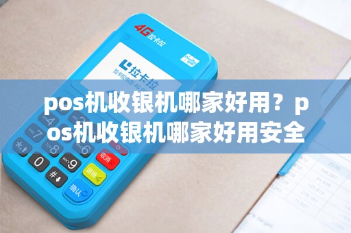 pos机收银机哪家好用？pos机收银机哪家好用安全