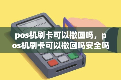 pos机刷卡可以撤回吗，pos机刷卡可以撤回吗安全吗