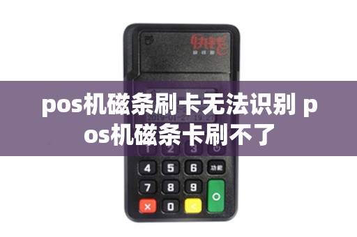 pos机磁条刷卡无法识别 pos机磁条卡刷不了