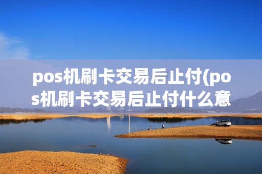 pos机刷卡交易后止付(pos机刷卡交易后止付什么意思)