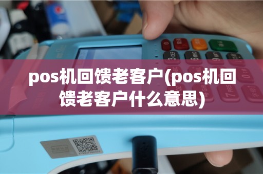 pos机回馈老客户(pos机回馈老客户什么意思)