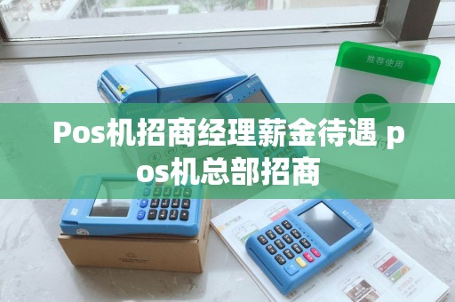 Pos机招商经理薪金待遇 pos机总部招商