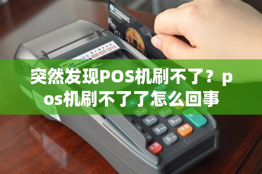 突然发现POS机刷不了？pos机刷不了了怎么回事