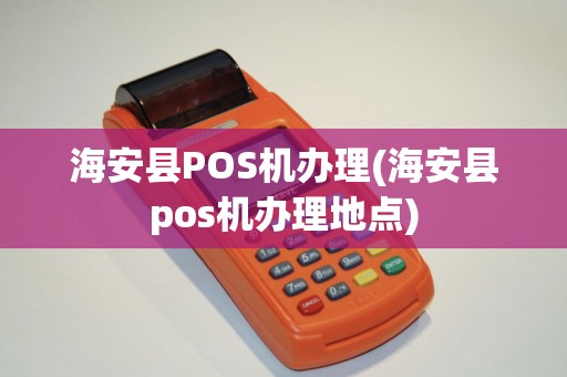 海安县POS机办理(海安县pos机办理地点)