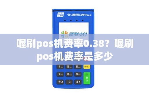 喔刷pos机费率0.38？喔刷pos机费率是多少