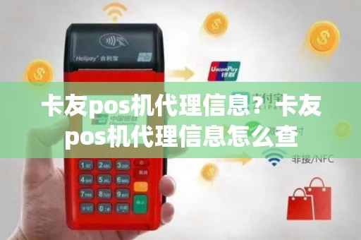 卡友pos机代理信息？卡友pos机代理信息怎么查