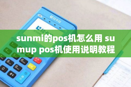 sunmi的pos机怎么用 sumup pos机使用说明教程