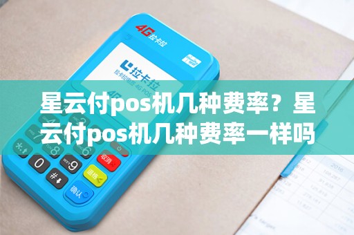 星云付pos机几种费率？星云付pos机几种费率一样吗