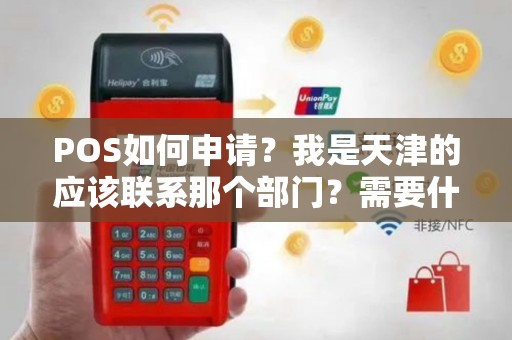 POS如何申请？我是天津的应该联系那个部门？需要什么手续？