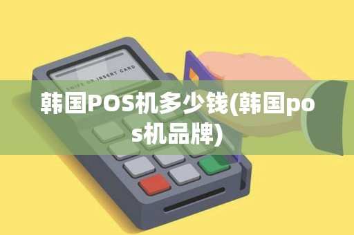韩国POS机多少钱(韩国pos机品牌)