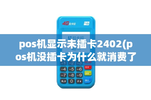 pos机显示未插卡2402(pos机没插卡为什么就消费了)