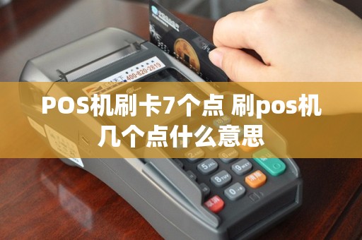 POS机刷卡7个点 刷pos机几个点什么意思