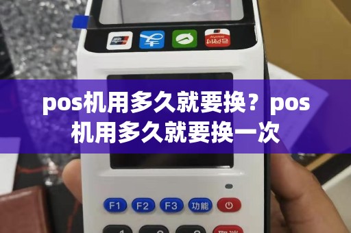pos机用多久就要换？pos机用多久就要换一次