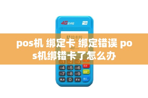 pos机 绑定卡 绑定错误 pos机绑错卡了怎么办