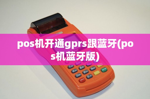 pos机开通gprs跟蓝牙(pos机蓝牙版)