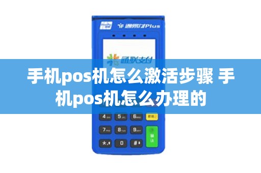 手机pos机怎么激活步骤 手机pos机怎么办理的