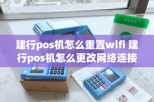 建行pos机怎么重置wifi 建行pos机怎么更改网络连接