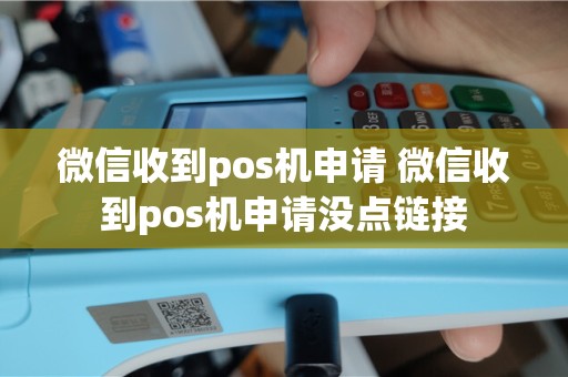 微信收到pos机申请 微信收到pos机申请没点链接