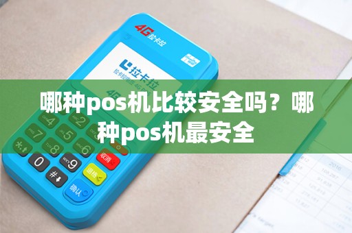 哪种pos机比较安全吗？哪种pos机最安全
