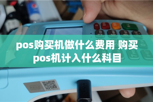pos购买机做什么费用 购买pos机计入什么科目