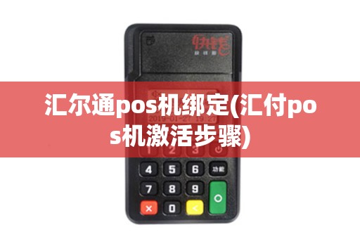 汇尔通pos机绑定(汇付pos机激活步骤)