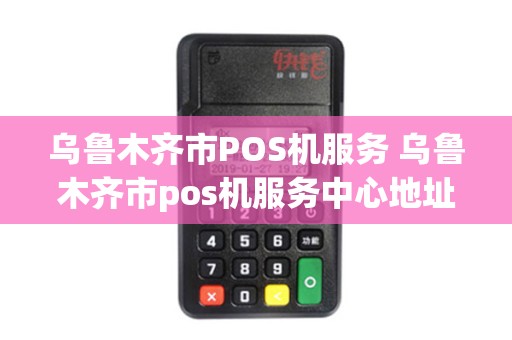 乌鲁木齐市POS机服务 乌鲁木齐市pos机服务中心地址