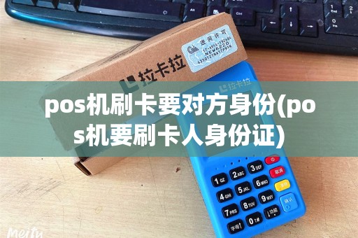 pos机刷卡要对方身份(pos机要刷卡人身份证)