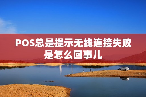 POS总是提示无线连接失败是怎么回事儿
